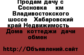 Продам дачу с.Сосновка.15 км Владивостокского шоссе - Хабаровский край Недвижимость » Дома, коттеджи, дачи обмен   